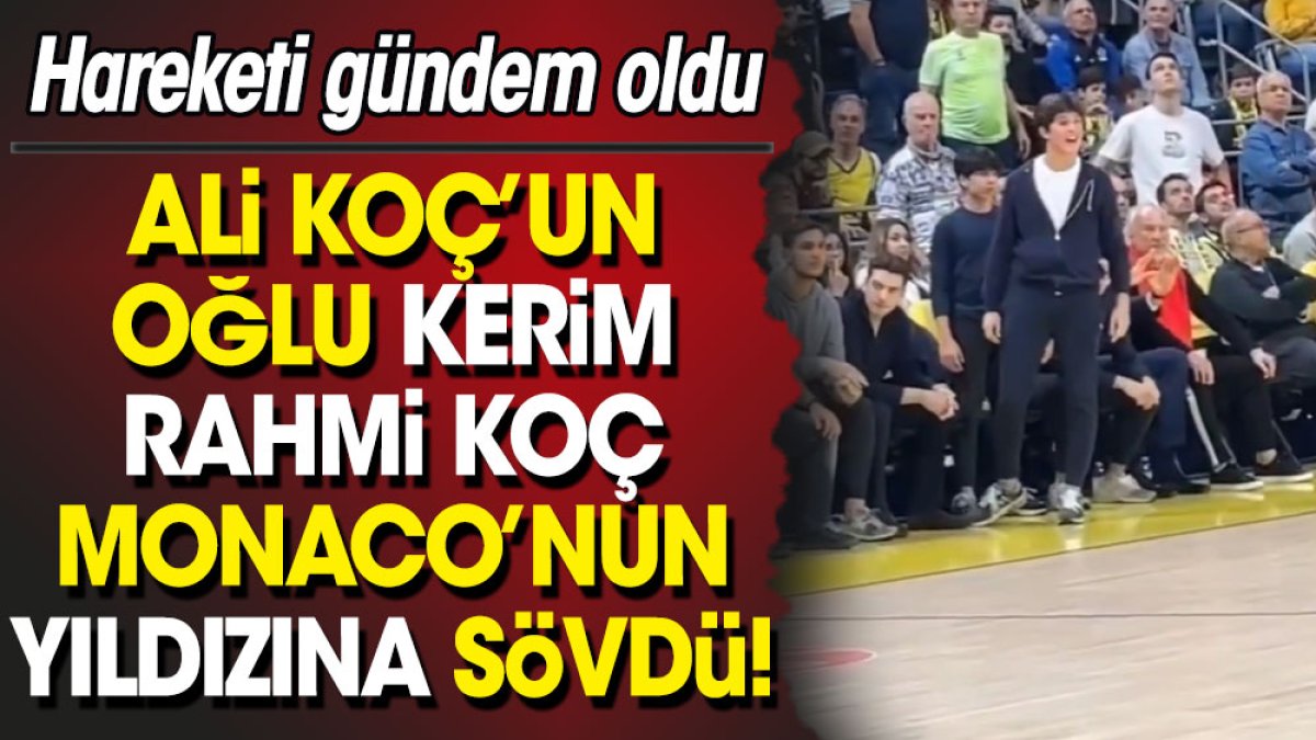 Ali Koç'un oğlu Kerim Rahmi Koç Monaco'nun yıldızına sövdü! Ali Yildirim Koc Kerim Rahmi Koc