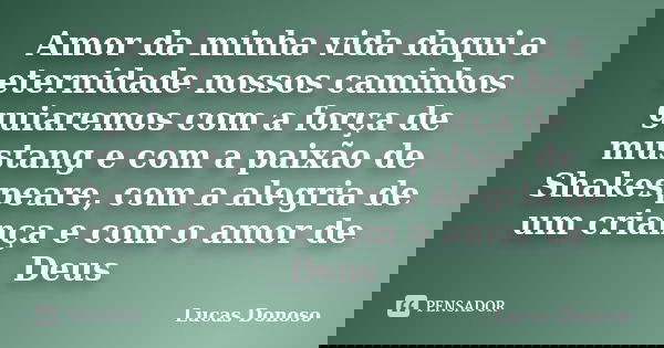 Amor da minha vida daqui a eternidade... Lucas Donoso - Pensador Amor Da Minha Vida Daqui Ate A Eternidade