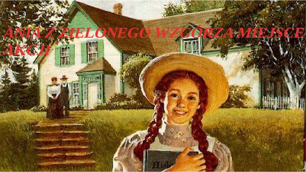 Ania z zielonego wzgórza miejsce akcji Ania Z Zielonego Wzgórza Miejsce Akcji