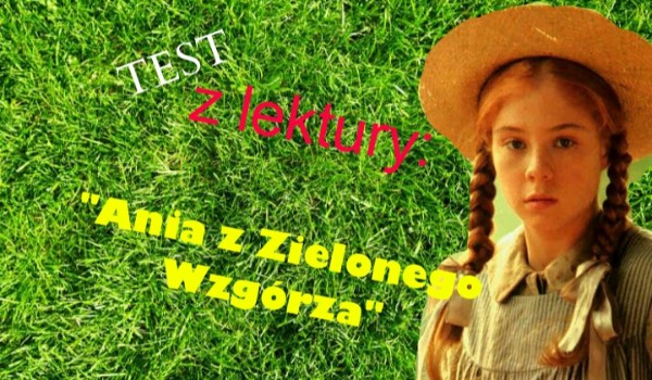 Ania z Zielonego Wzgórza - test na czas | sameQuizy Ania Z Zielonego Wzgórza Czas Akcji