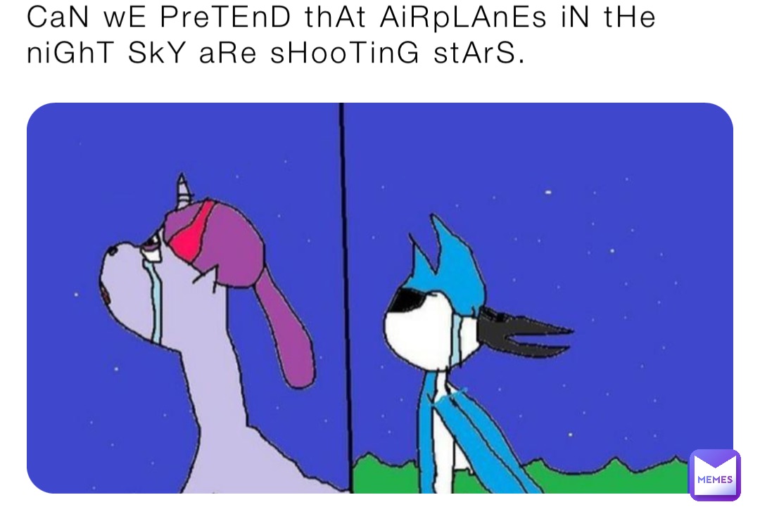 CaN wE PreTEnD thAt AiRpLAnEs iN tHe niGhT SkY aRe sHooTinG stArS Can We Pretend That Airplanes In The Night Sky Meme