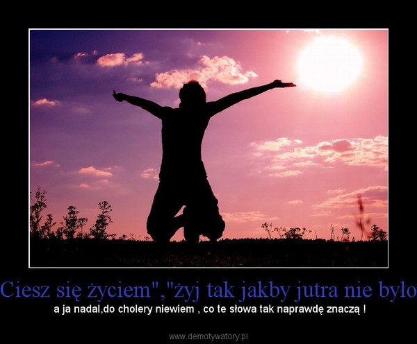 żyj Tak Jakby Jutra Miało Nie Być Cytaty
