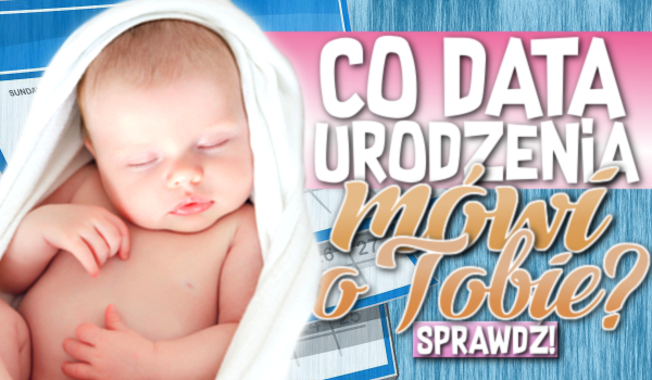 Co data urodzenia mówi o Tobie? | sameQuizy Co Mówi O Tobie Data Urodzenia