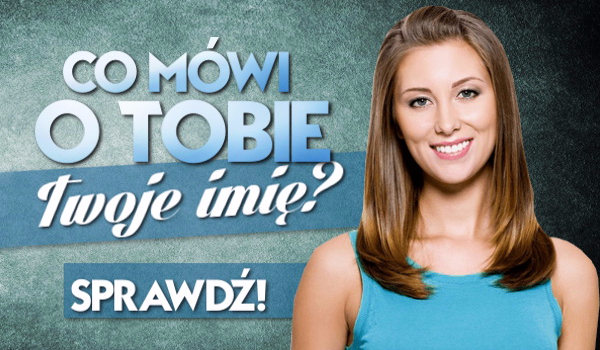 Co mówi o tobie twoje imię?! (Dla dziewczyn) | sameQuizy Co Mowi O Tobie Twoje Imie