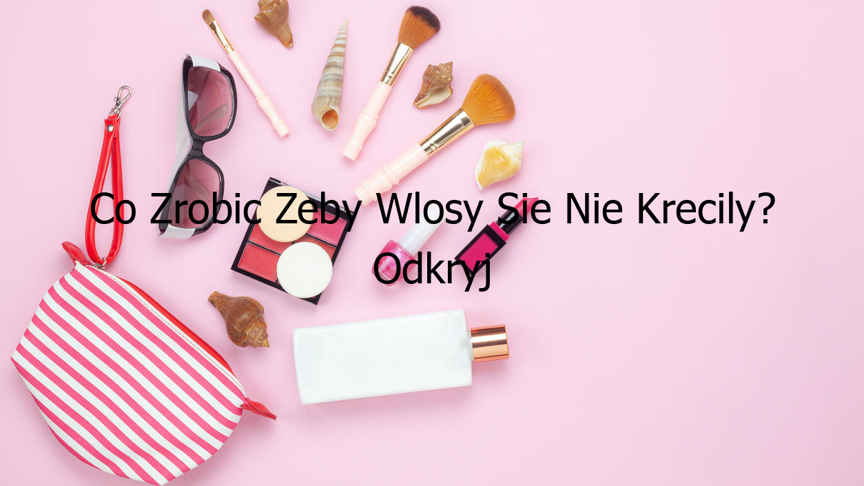 Co Zrobic Zeby Wlosy Sie Nie Krecily? Odkryj Teraz! - [Zaktualizowano Co Zrobic Zeby Watrobka Nie Strzelala