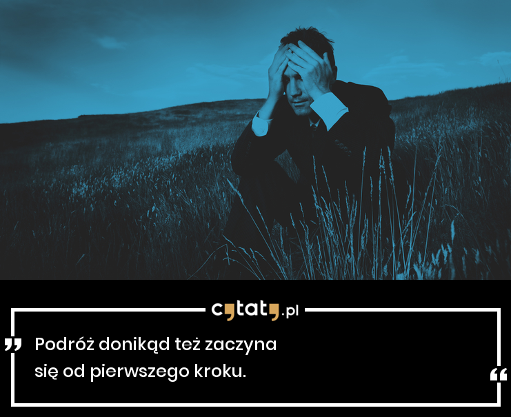 Cytat "Podróż donikąd też zaczyna się od pierwszego kroku." - Cytaty.pl Nawet Najdluzsza Podroz Zaczyna Sie Od Pierwszego Kroku Cytat
