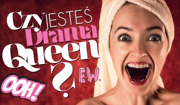 Czy jesteś jak Drama Queen? | sameQuizy Czy Drama Queen Jest Za Darmo