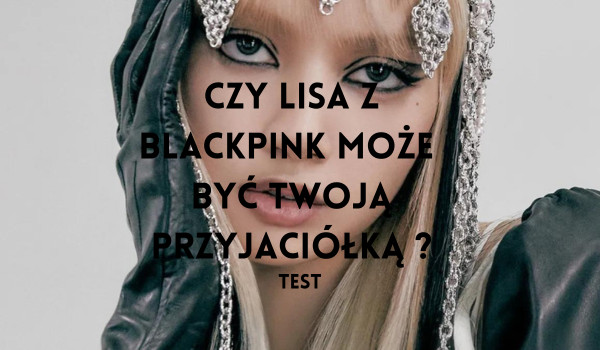 Czy Lisa z Blackpink może być twoją BFF. Test | sameQuizy Czy Lisa Z Blackpink Ma Chłopaka