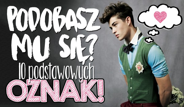 Czy podobasz mu się? 10 podstawowych znaków! | sameQuizy Czy Ja Mu Się Podobam Samequizy