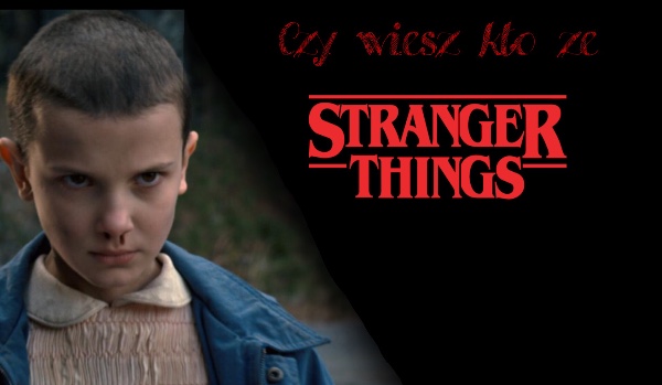 Czy wiesz kto ze Stranger Things? | sameQuizy Czy Will Ze Stranger Things Zyje