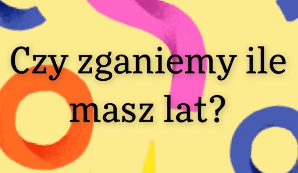 Czy zgadniemy ile masz lat | sameQuizy Samequizy Czy Zgadniemy Ile Masz Lat