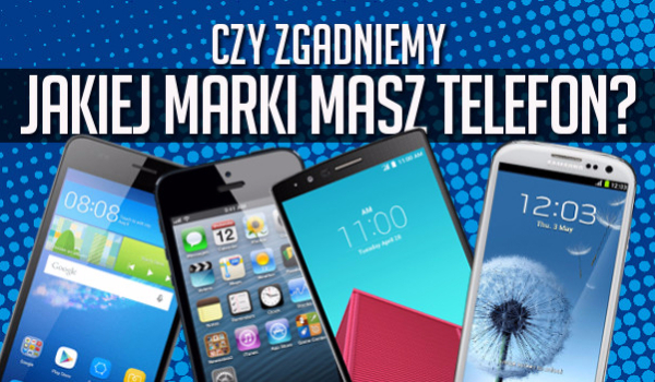 Czy zgadniemy jakiej marki masz telefon? | sameQuizy Czy Zgadniemy Jakiej Marki Masz Telefon