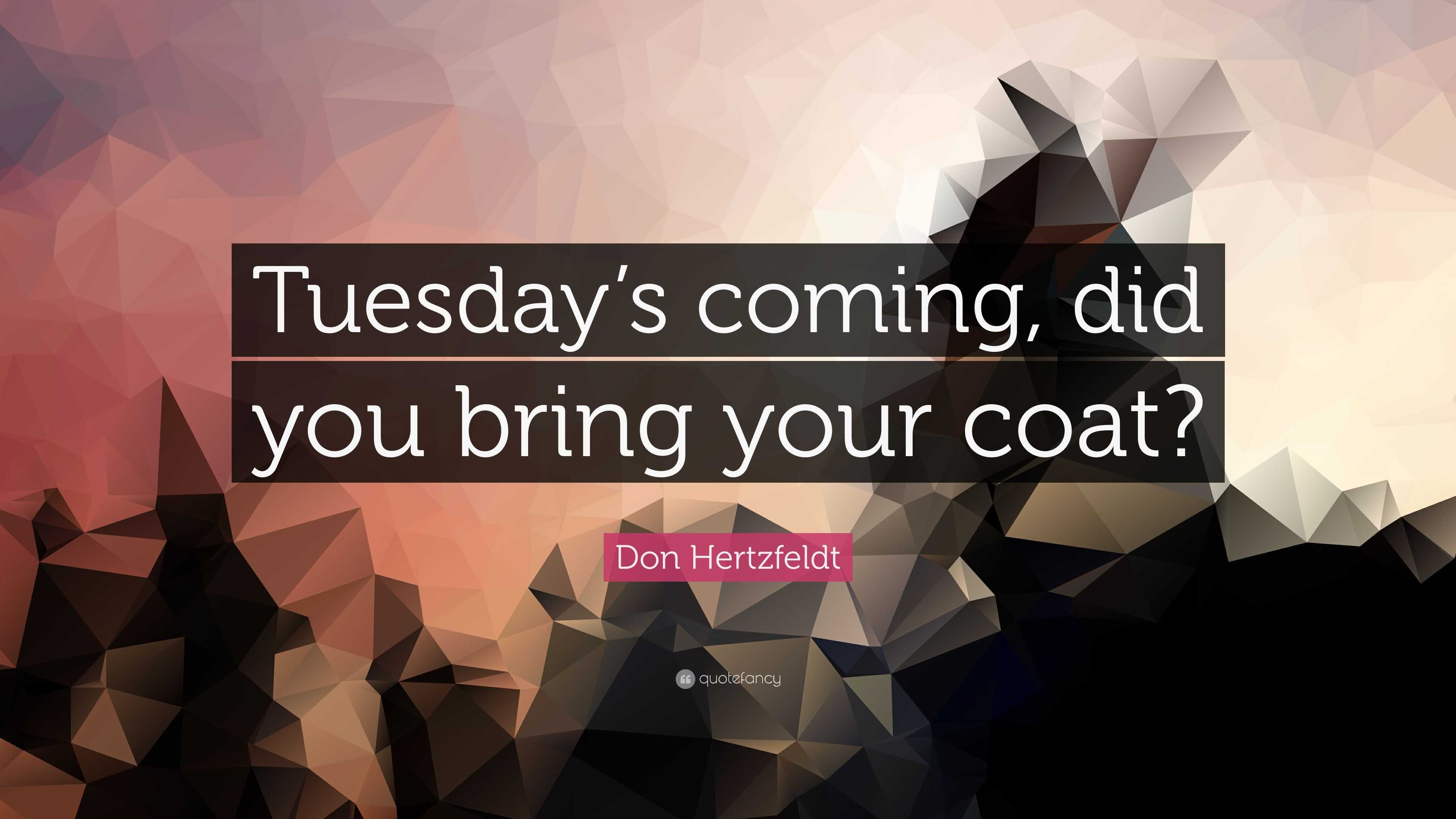 Tuesday S Coming Did You Bring Your Coat