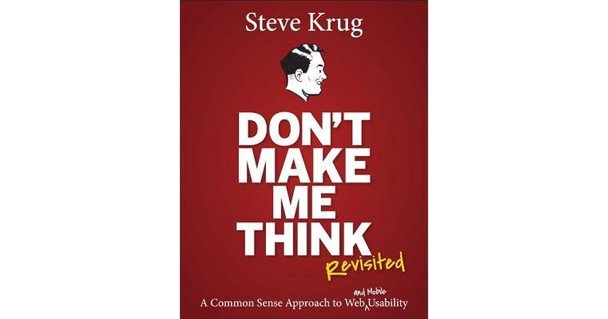 Don't Make Me Think, Revisited: A Common Sense Approach to Web Don T Make Me Think