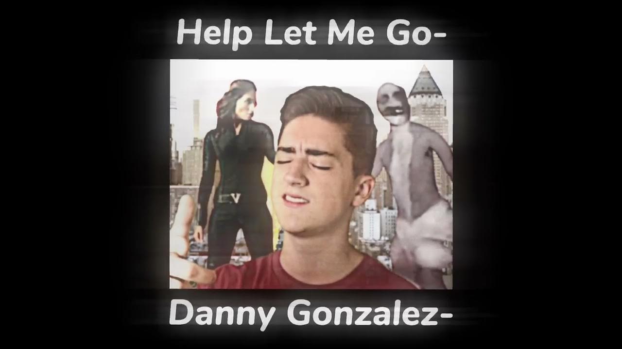 Danny Gonzalez Help Let Me Go