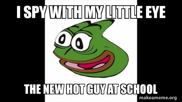 i spy with my little eye the new hot guy at school - Pepega Meme Generator I Spy With My Little Eye Meme