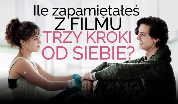 Ile zapamiętałeś z filmu ,,Trzy kroki od siebie"? | sameQuizy Trzy Kroki Od Siebie Od Ilu Lat