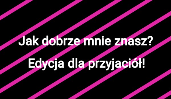 Jak Dobrze Mnie Znasz Test Dla Przyjaciol
