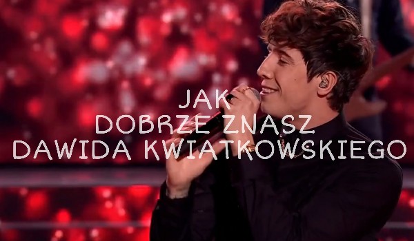 Jak dobrze znasz Dawida Kwiatkowskiego? | sameQuizy Samequizy Jak Dobrze Znasz Dawida Kwiatkowskiego