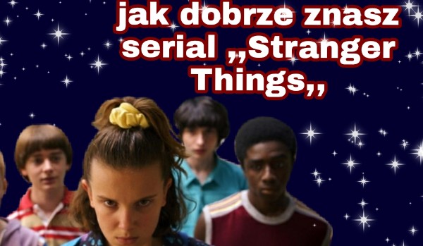 Jak dobrze znasz serial stranger things? | sameQuizy Jak Dobrze Znasz Stranger Things