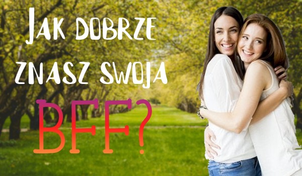 Jak dobrze znasz swoją BFF? | sameQuizy Samequizy Jak Dobrze Znasz Swoją Bff