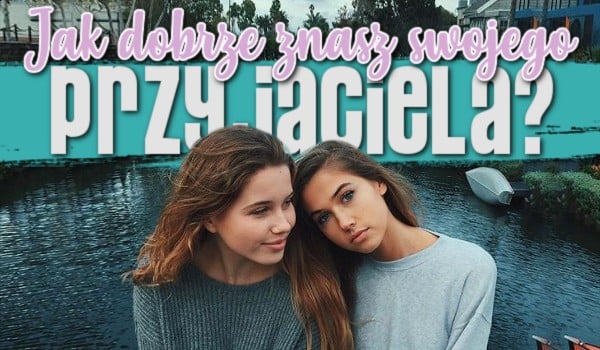 Test Jak Dobrze Znasz Swojego Przyjaciela