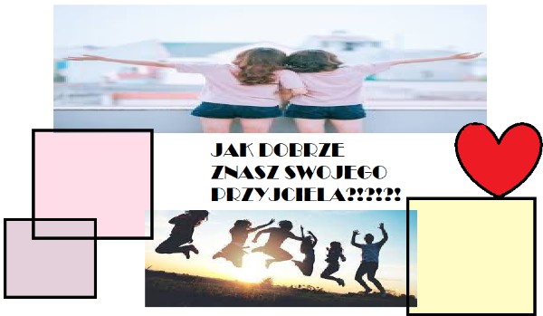 Jak dobrze znasz swojego przyjaciela? | sameQuizy Test Jak Dobrze Znasz Swojego Przyjaciela