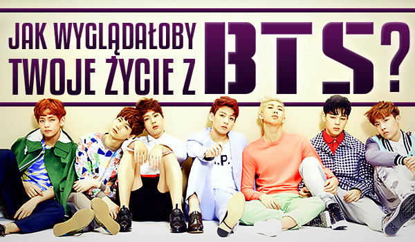 Jak Wygladaloby Twoje Zycie Z Bts