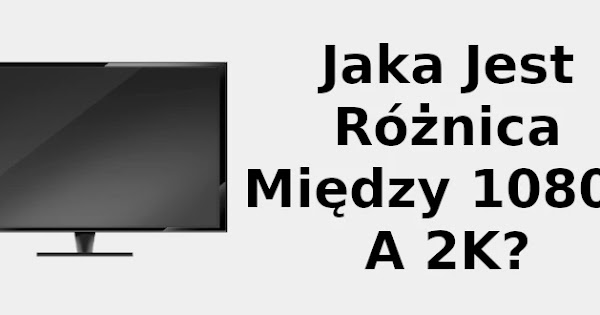 Jaka jest różnica między 1080p a 2k? 📺 Jaka Jest Różnica Między Wodorotlenkiem A Zasadą