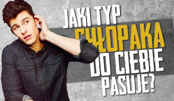 Quiz Jaki Typ Chłopaka Do Ciebie Pasuje
