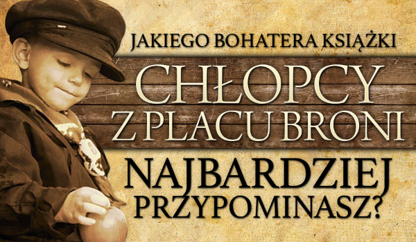 Jakiego bohatera książki "Chłopcy z Placu Broni" najbardziej Bohaterowie Lektury Chłopcy Z Placu Broni