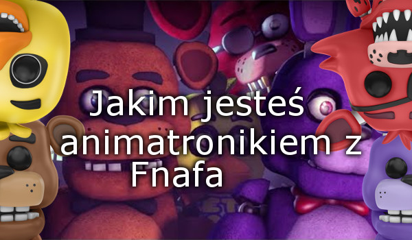 Jakim jesteś animatronikiem z Fnafa | sameQuizy Jakim Animatronikiem Jestes Z Fnaf