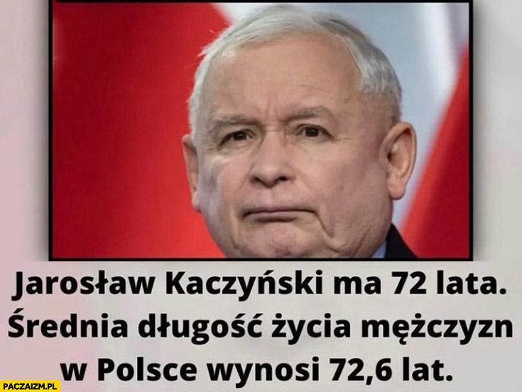 Jarosław Kaczyński ma 72 lata, średnia długość życia mężczyzn w Polsce średnia Długość życia Mężczyzn W Polsce