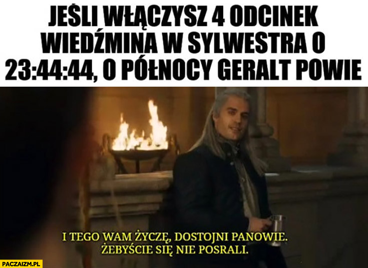 Jeśli włączysz 4 odcinek Wiedźmina w sylwestra o 23:44:44 o północy I Tego Wam życzę Dostojni Panowie żebyście Się Nie Posrali