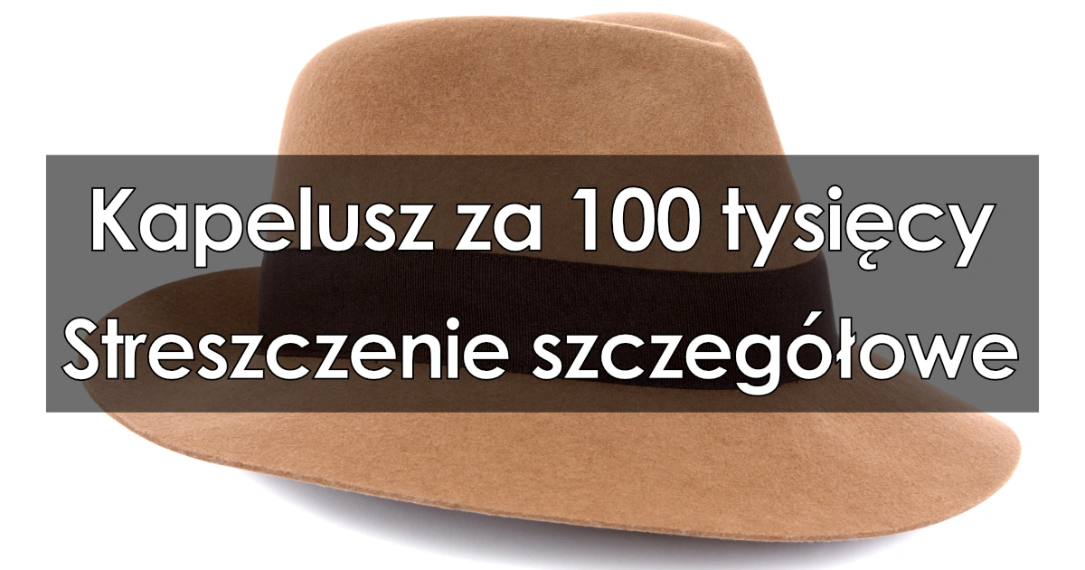 Kapelusz za 100 tysięcy - Szczegółowe streszczenie, opracowanie Kapelusz Za 100 Tysięcy Streszczenie