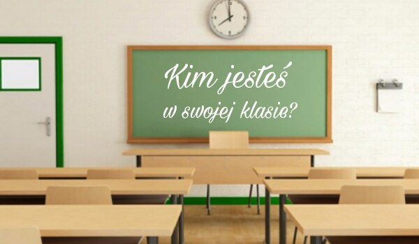 Kim jesteś w swojej klasie? | sameQuizy Quiz Kim Jesteś W Swojej Klasie
