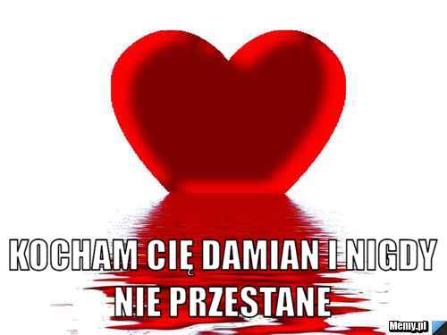 Kocham Cię Damian i nigdy nie przestane - Memy.pl Kocham Cie I Nigdy Nie Przestanę