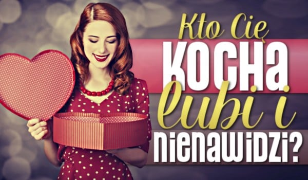 Kto Cię kocha, lubi i nienawidzi? | sameQuizy Kto Cię Kocha Ale To Ukrywa Samequizy