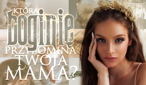 Którą boginię przypomina Twoja mama? | sameQuizy Quizy Ktra Youtuberka Przypomina Twoja Mame