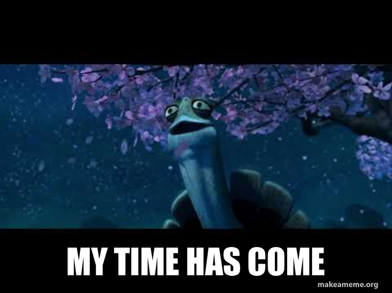 My Time Has Come Meme My Time Has Come Memes