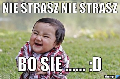 Nie strasz nie strasz bo się... :D - Memy.pl Nie Strasz Nie Strasz Bo Się Zesrasz Po Angielsku