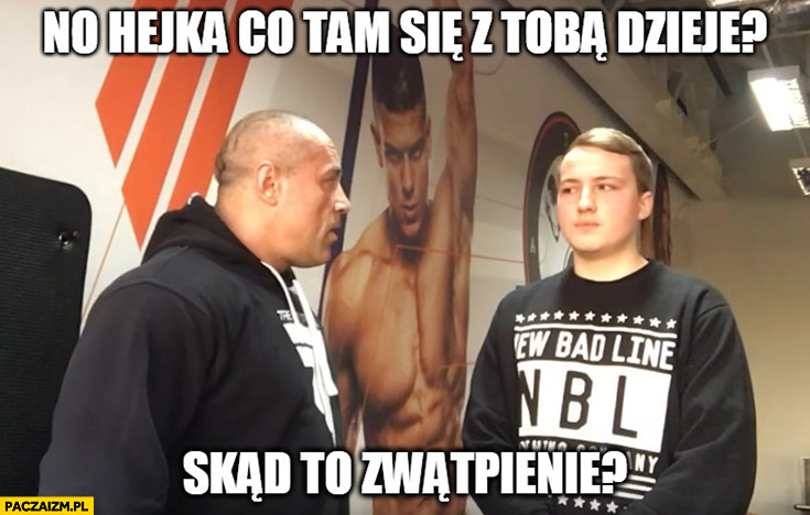 No hejka, co tam się z Tobą dzieje? Skąd to zwątpienie? Michał No Hejka Co Tam Sie Z Toba Dzieje