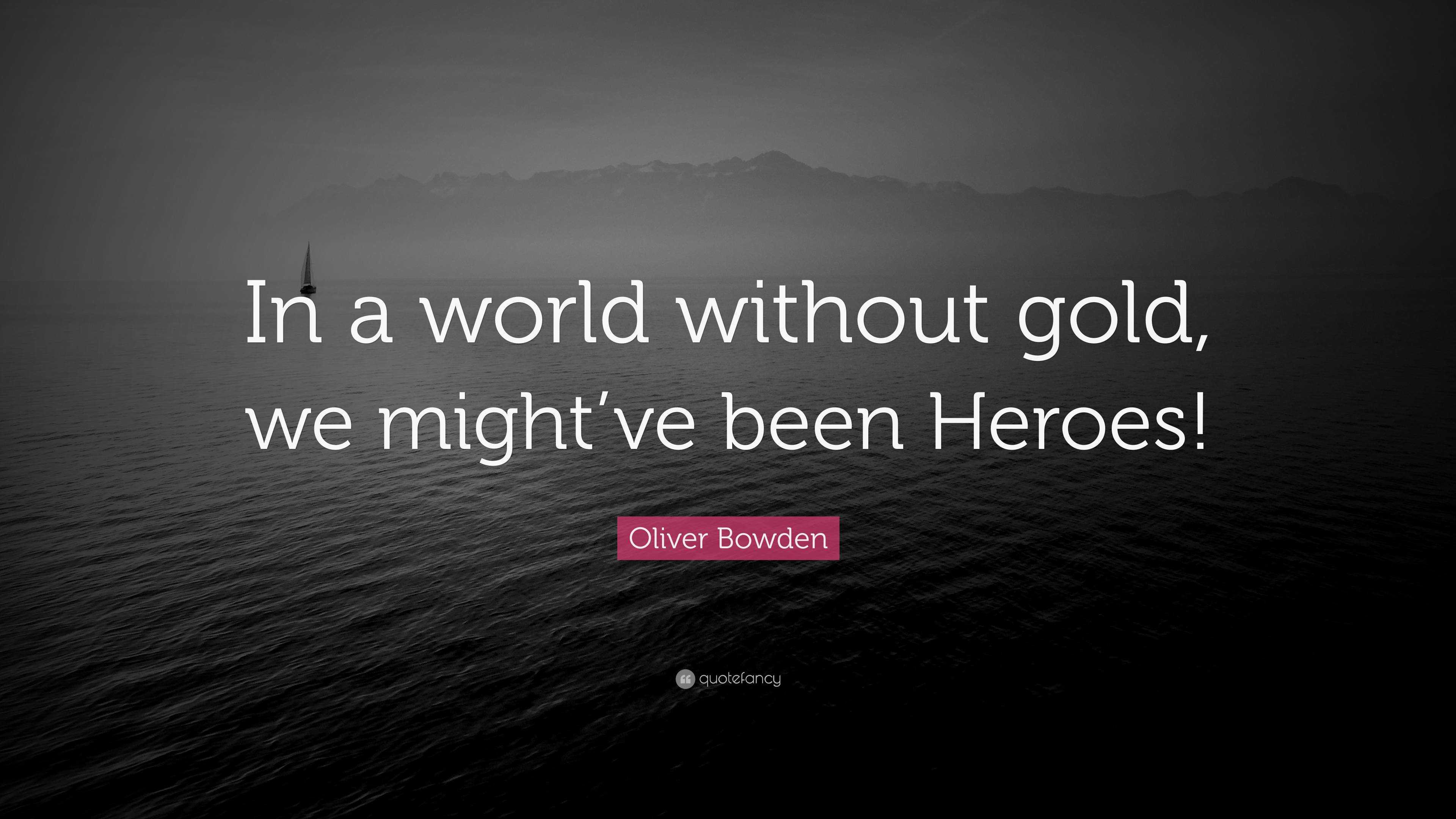In The World Without Gold We Might Be Heroes