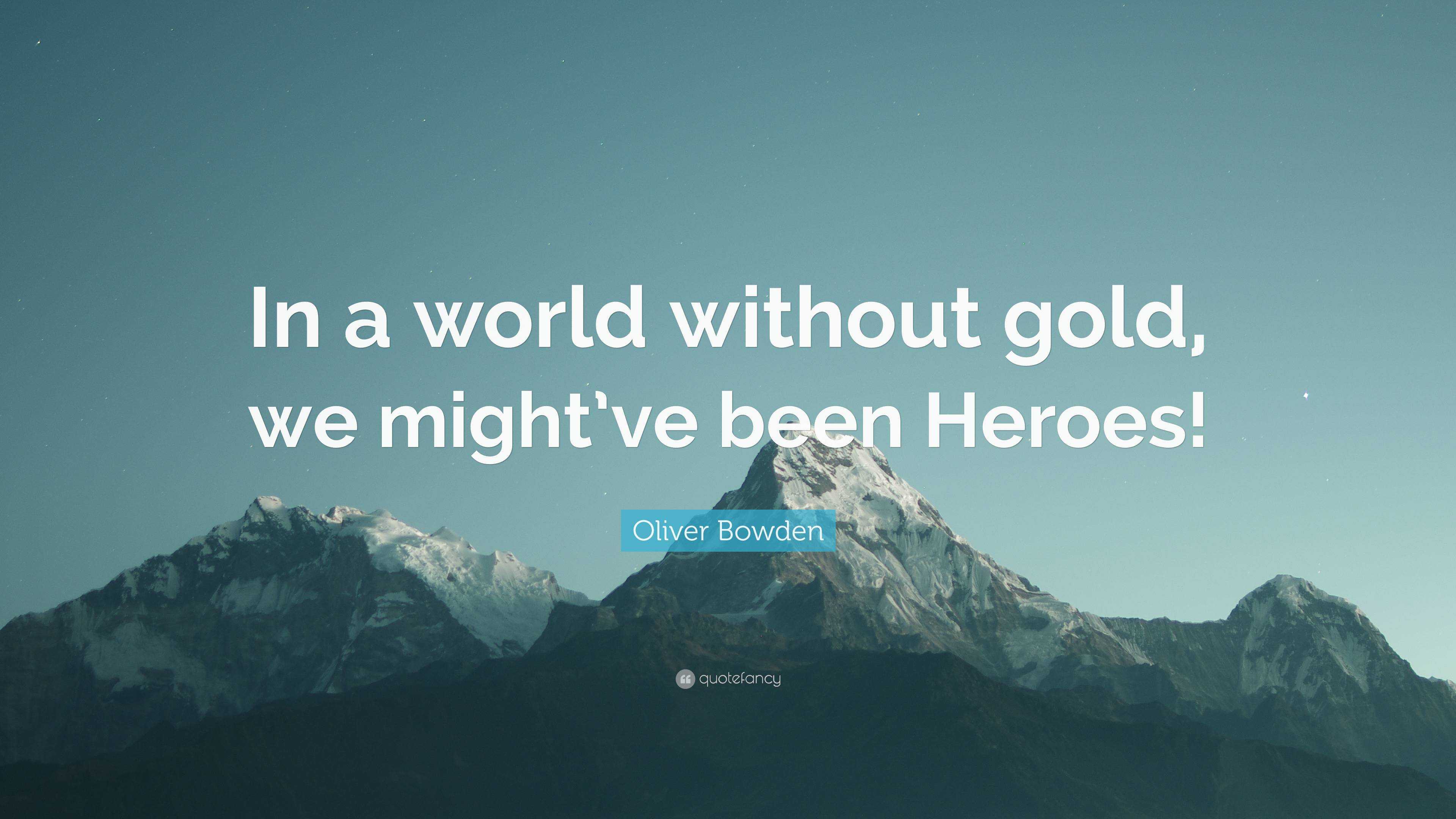 Oliver Bowden Quote: “In a world without gold, we might’ve been Heroes!” In The World Without Gold We Might Be Heroes