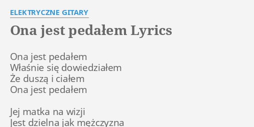 "ONA JEST PEDAŁEM" LYRICS by ELEKTRYCZNE GITARY: Ona jest pedałem Elektryczne Gitary Ona Jest Pedalem Chwyty