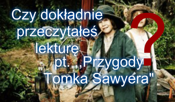 Przejdziesz ten test z lektury pt. ,,Przygody Tomka Sawyera"? | sameQuizy Test Z Lektury Przygody Tomka Sawyera