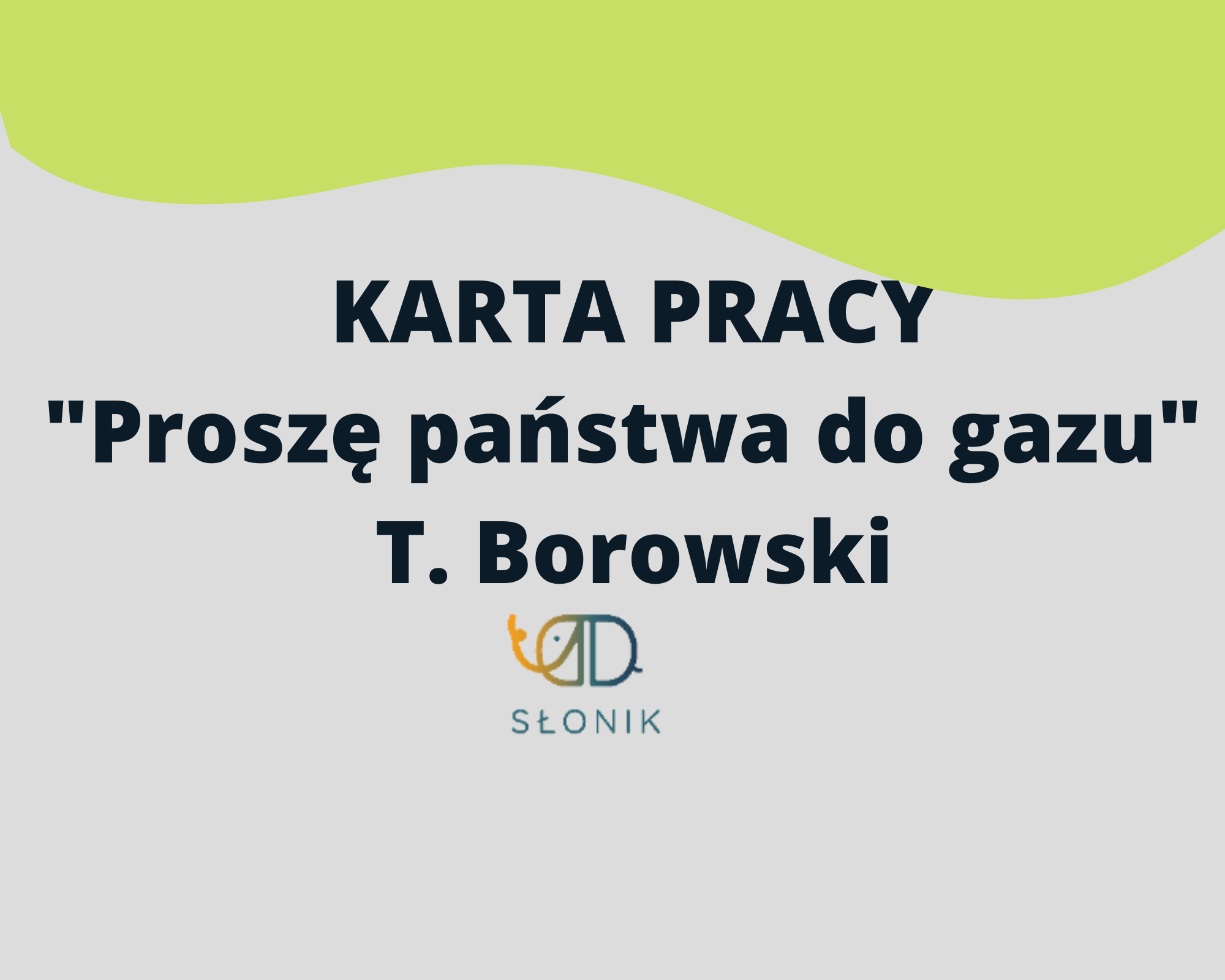 Słonik » KARTA PRACY "Proszę państwa do gazu" T. Borowski Prosze Panstwa Do Gazu Opracowanie