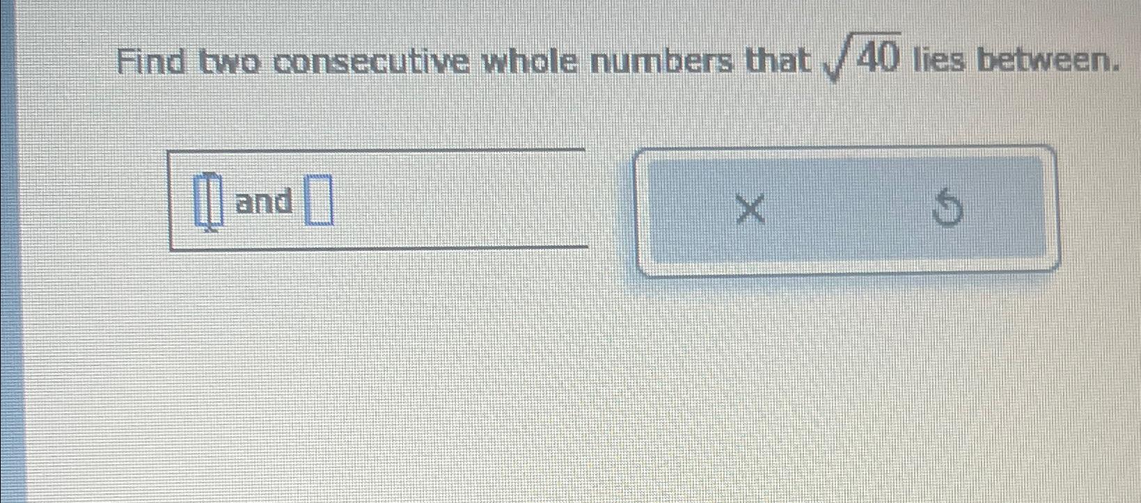 Solved Find two consecutive whole numbers that 402 lies | Chegg.com Find Two Consecutive Whole Numbers That Lies Between