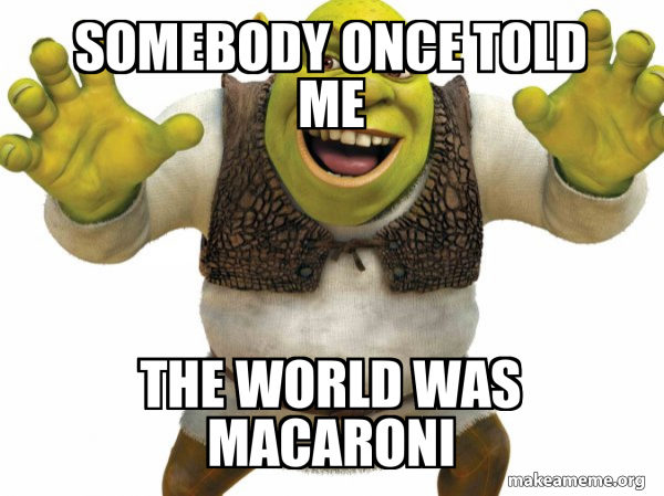 somebody once told me the world was macaroni - Shrek Meme Generator Somebody Once Told Me The World Was Macaroni Original