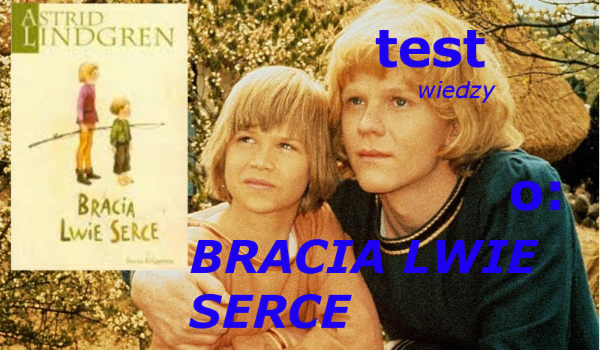 Bracia Lwie Serce Test Ze Znajomości Lektury Z Odpowiedziami